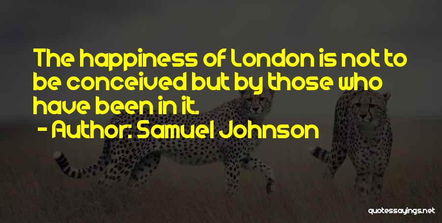 Samuel Johnson Quotes: The Happiness Of London Is Not To Be Conceived But By Those Who Have Been In It.
