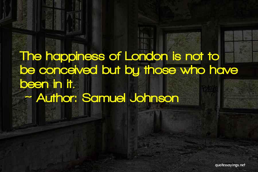 Samuel Johnson Quotes: The Happiness Of London Is Not To Be Conceived But By Those Who Have Been In It.