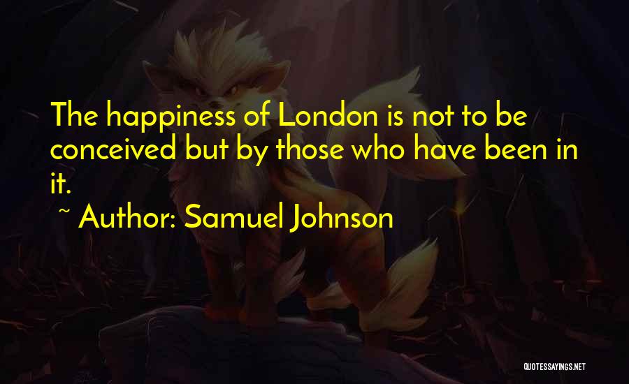 Samuel Johnson Quotes: The Happiness Of London Is Not To Be Conceived But By Those Who Have Been In It.