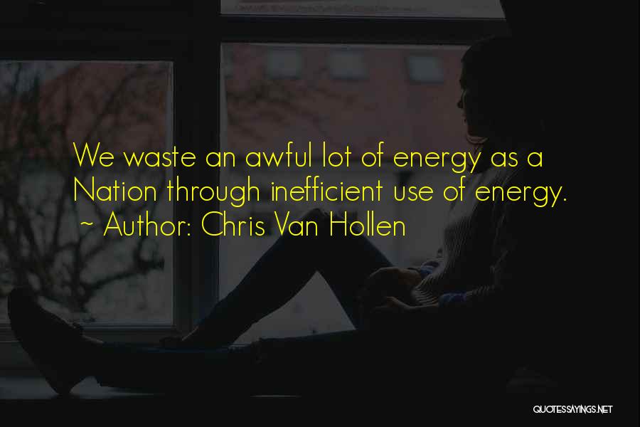 Chris Van Hollen Quotes: We Waste An Awful Lot Of Energy As A Nation Through Inefficient Use Of Energy.