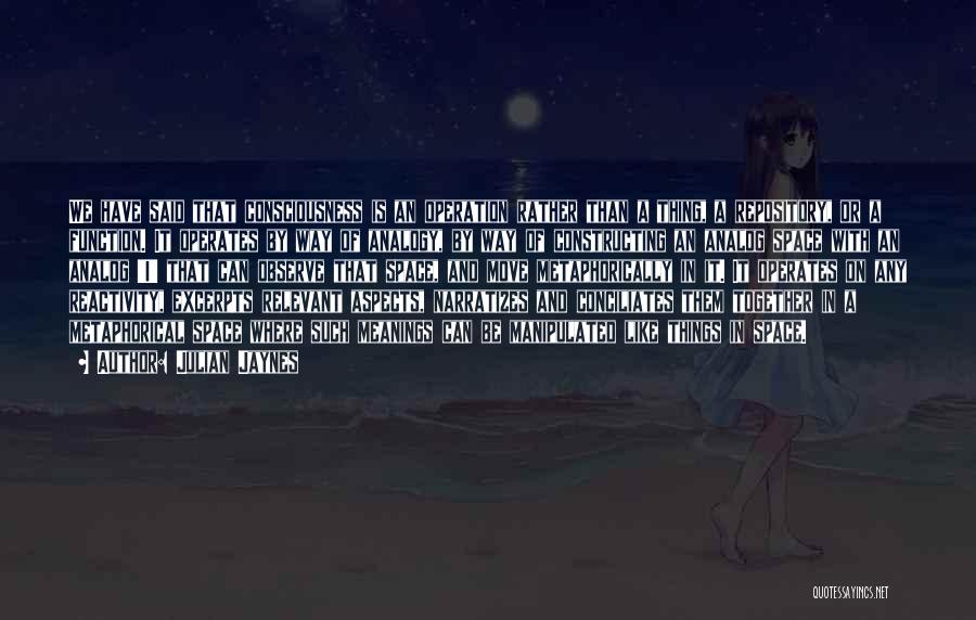 Julian Jaynes Quotes: We Have Said That Consciousness Is An Operation Rather Than A Thing, A Repository, Or A Function. It Operates By