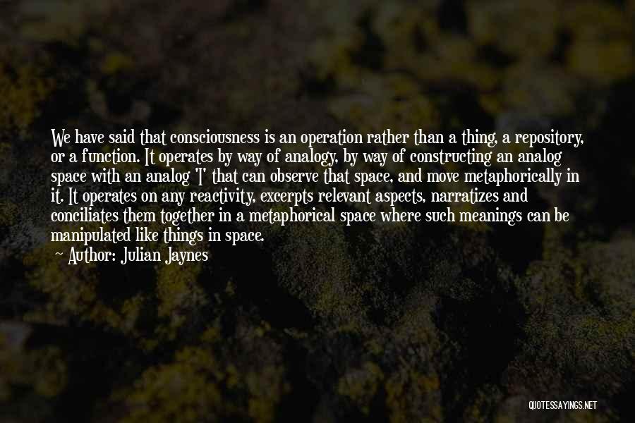 Julian Jaynes Quotes: We Have Said That Consciousness Is An Operation Rather Than A Thing, A Repository, Or A Function. It Operates By