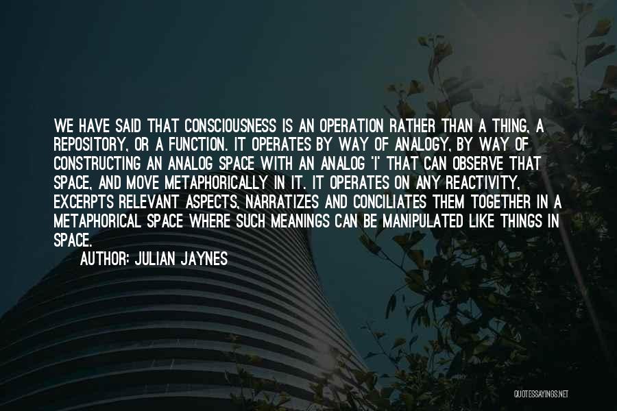 Julian Jaynes Quotes: We Have Said That Consciousness Is An Operation Rather Than A Thing, A Repository, Or A Function. It Operates By