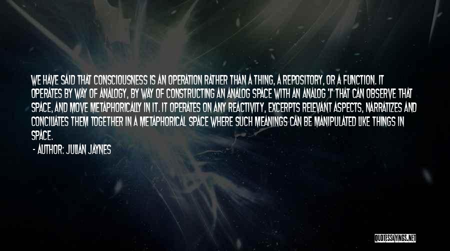 Julian Jaynes Quotes: We Have Said That Consciousness Is An Operation Rather Than A Thing, A Repository, Or A Function. It Operates By