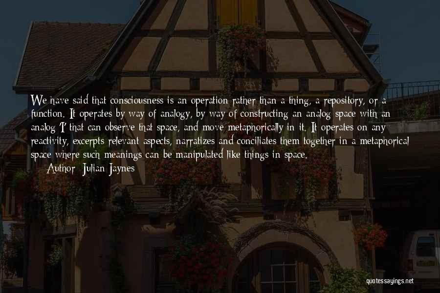 Julian Jaynes Quotes: We Have Said That Consciousness Is An Operation Rather Than A Thing, A Repository, Or A Function. It Operates By