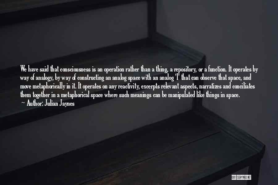 Julian Jaynes Quotes: We Have Said That Consciousness Is An Operation Rather Than A Thing, A Repository, Or A Function. It Operates By