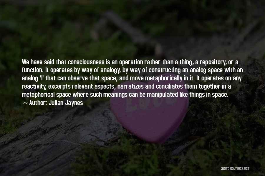 Julian Jaynes Quotes: We Have Said That Consciousness Is An Operation Rather Than A Thing, A Repository, Or A Function. It Operates By