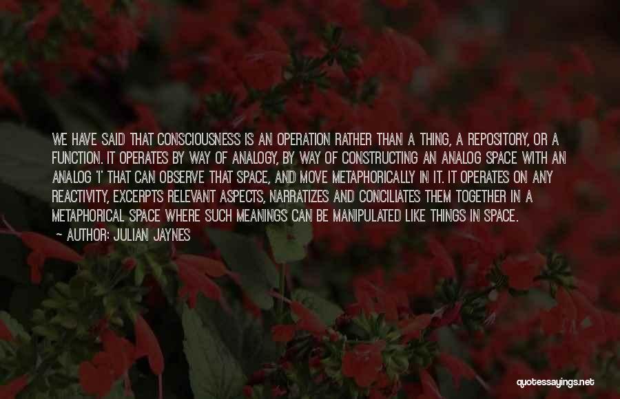 Julian Jaynes Quotes: We Have Said That Consciousness Is An Operation Rather Than A Thing, A Repository, Or A Function. It Operates By