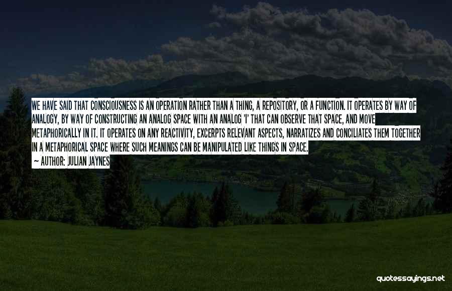 Julian Jaynes Quotes: We Have Said That Consciousness Is An Operation Rather Than A Thing, A Repository, Or A Function. It Operates By