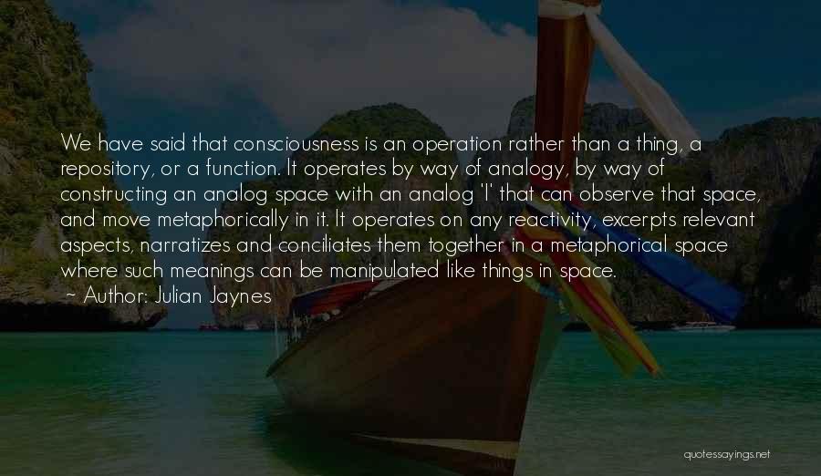 Julian Jaynes Quotes: We Have Said That Consciousness Is An Operation Rather Than A Thing, A Repository, Or A Function. It Operates By