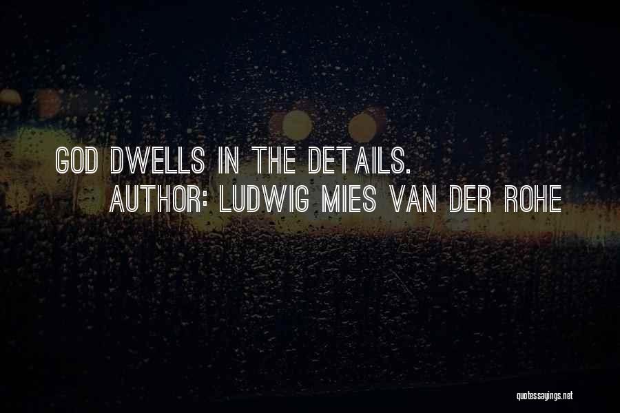 Ludwig Mies Van Der Rohe Quotes: God Dwells In The Details.