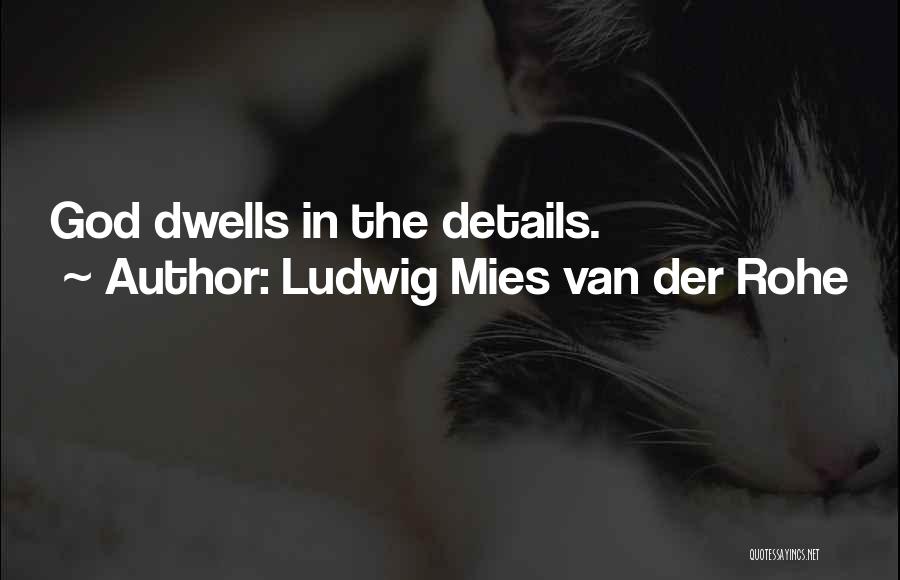 Ludwig Mies Van Der Rohe Quotes: God Dwells In The Details.