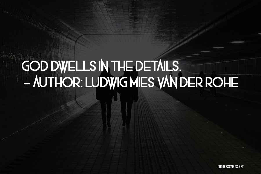 Ludwig Mies Van Der Rohe Quotes: God Dwells In The Details.
