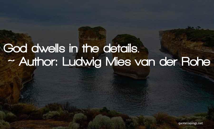 Ludwig Mies Van Der Rohe Quotes: God Dwells In The Details.