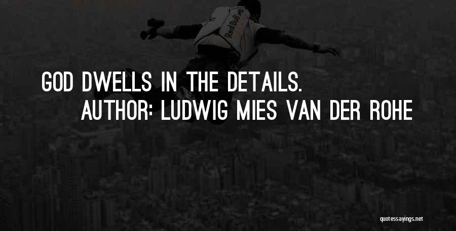 Ludwig Mies Van Der Rohe Quotes: God Dwells In The Details.