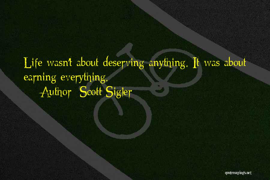 Scott Sigler Quotes: Life Wasn't About Deserving Anything. It Was About Earning Everything.