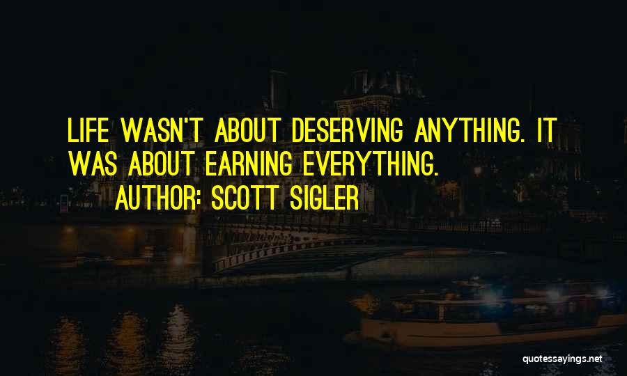 Scott Sigler Quotes: Life Wasn't About Deserving Anything. It Was About Earning Everything.