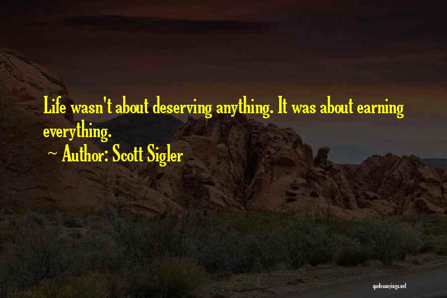 Scott Sigler Quotes: Life Wasn't About Deserving Anything. It Was About Earning Everything.
