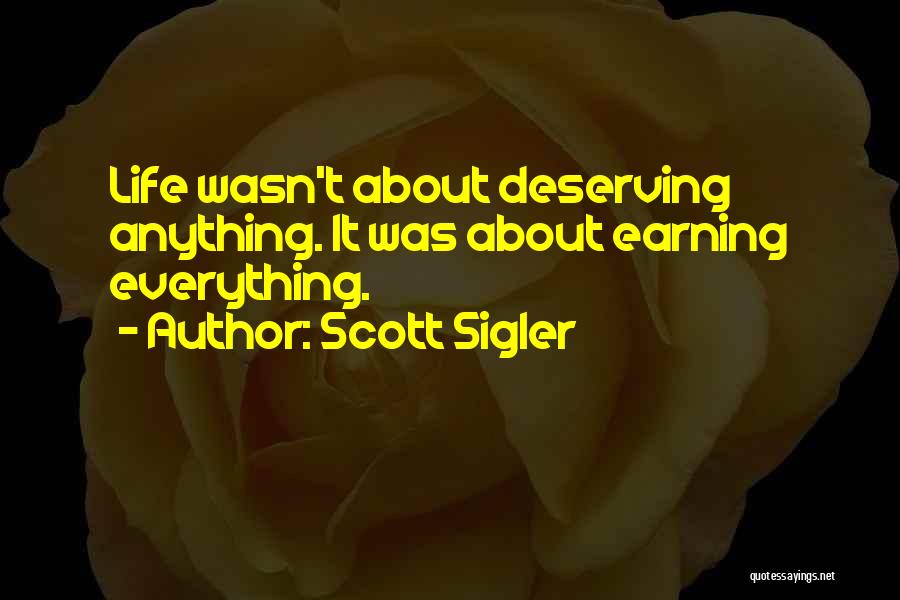 Scott Sigler Quotes: Life Wasn't About Deserving Anything. It Was About Earning Everything.