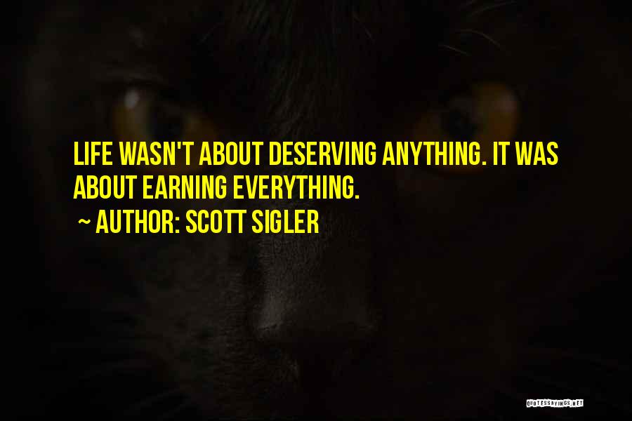 Scott Sigler Quotes: Life Wasn't About Deserving Anything. It Was About Earning Everything.
