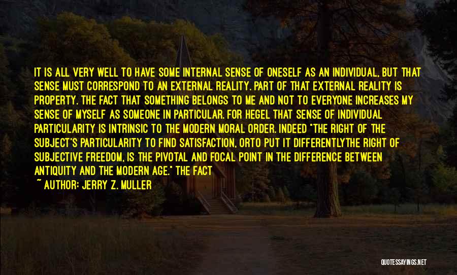 Jerry Z. Muller Quotes: It Is All Very Well To Have Some Internal Sense Of Oneself As An Individual, But That Sense Must Correspond