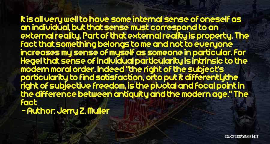 Jerry Z. Muller Quotes: It Is All Very Well To Have Some Internal Sense Of Oneself As An Individual, But That Sense Must Correspond