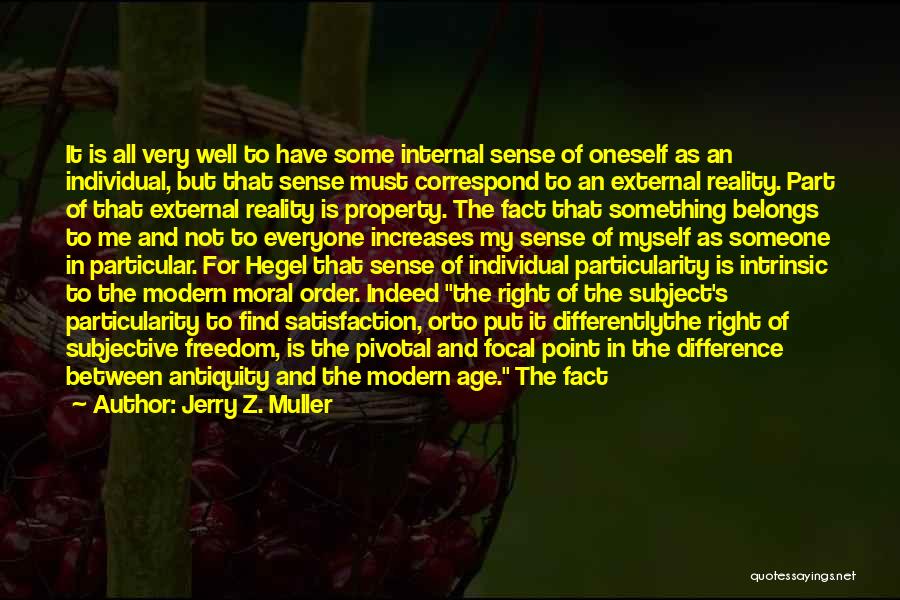 Jerry Z. Muller Quotes: It Is All Very Well To Have Some Internal Sense Of Oneself As An Individual, But That Sense Must Correspond