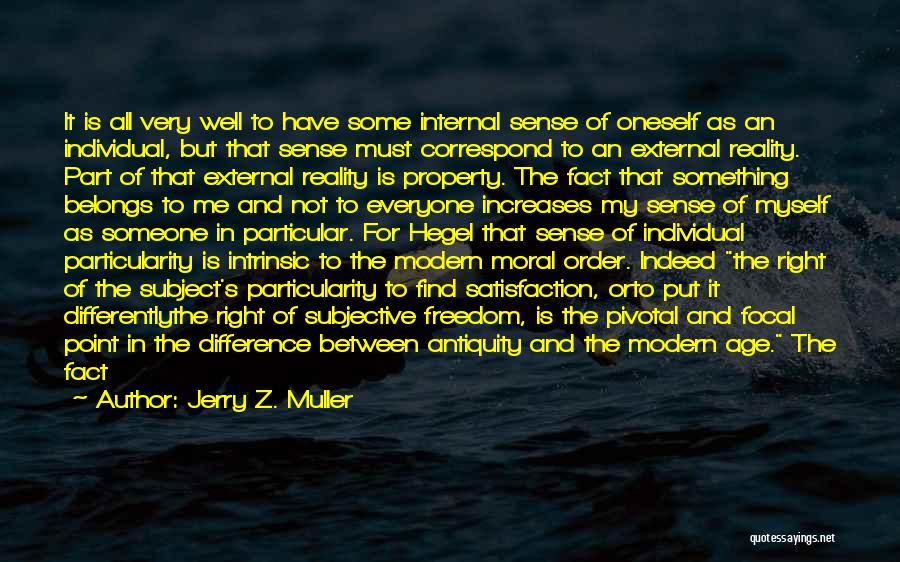 Jerry Z. Muller Quotes: It Is All Very Well To Have Some Internal Sense Of Oneself As An Individual, But That Sense Must Correspond