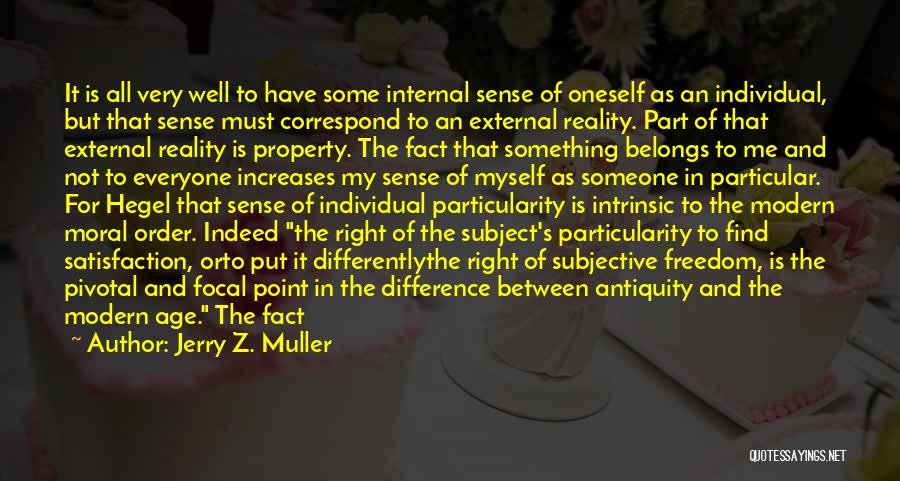 Jerry Z. Muller Quotes: It Is All Very Well To Have Some Internal Sense Of Oneself As An Individual, But That Sense Must Correspond