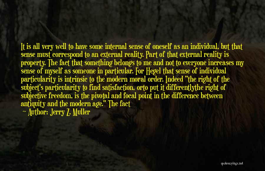 Jerry Z. Muller Quotes: It Is All Very Well To Have Some Internal Sense Of Oneself As An Individual, But That Sense Must Correspond