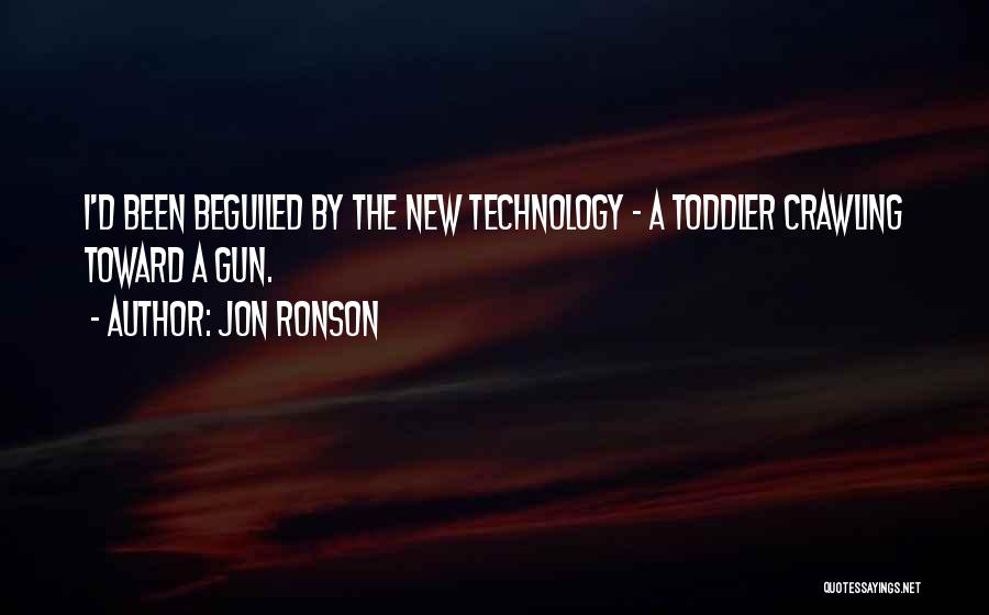 Jon Ronson Quotes: I'd Been Beguiled By The New Technology - A Toddler Crawling Toward A Gun.