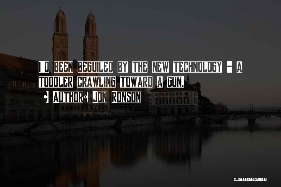 Jon Ronson Quotes: I'd Been Beguiled By The New Technology - A Toddler Crawling Toward A Gun.