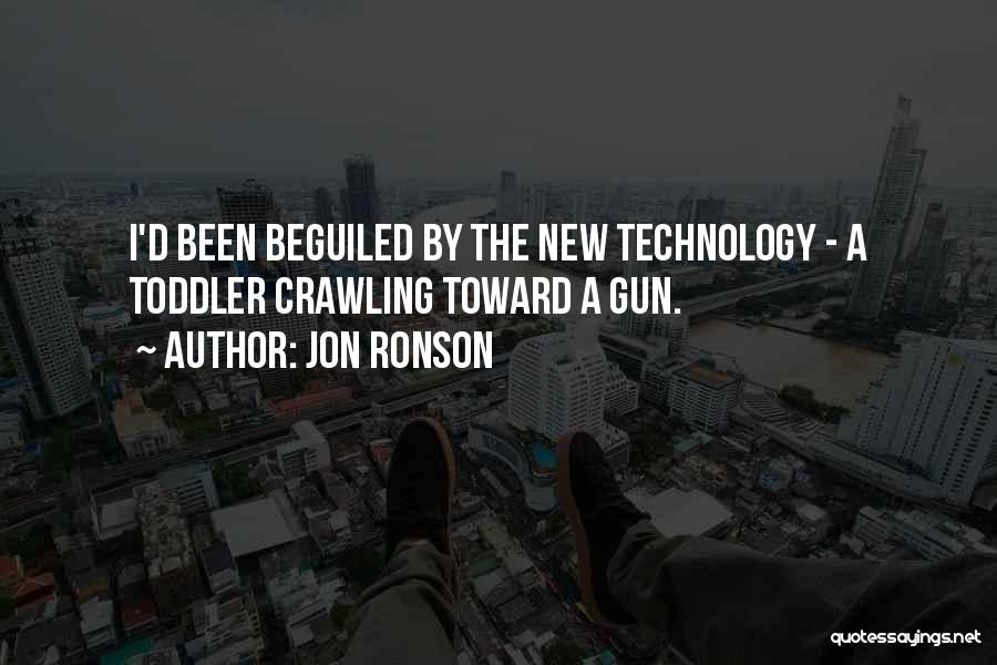 Jon Ronson Quotes: I'd Been Beguiled By The New Technology - A Toddler Crawling Toward A Gun.