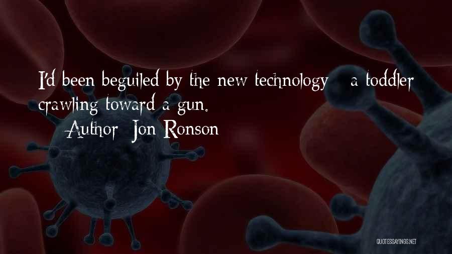 Jon Ronson Quotes: I'd Been Beguiled By The New Technology - A Toddler Crawling Toward A Gun.