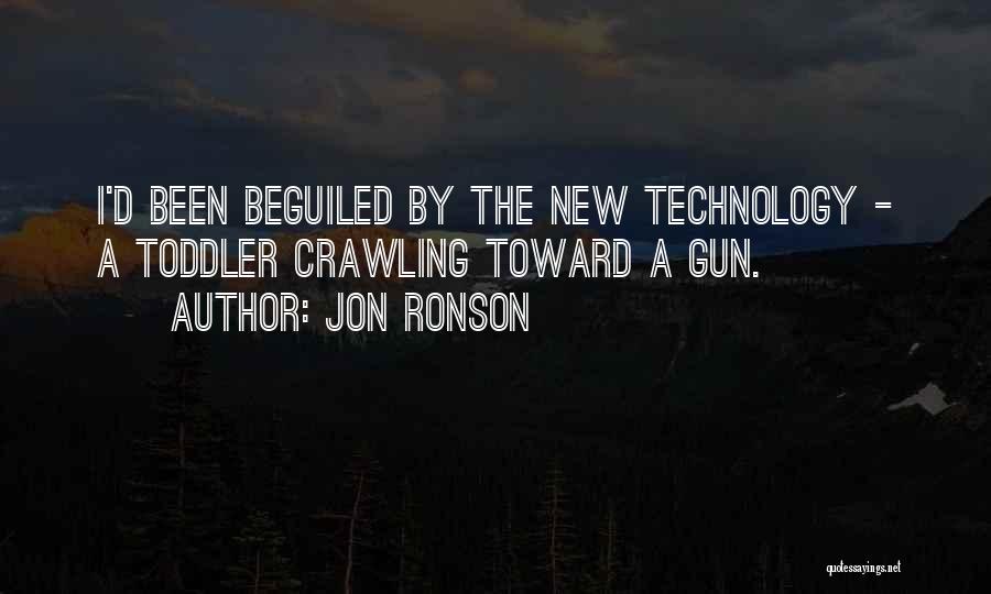 Jon Ronson Quotes: I'd Been Beguiled By The New Technology - A Toddler Crawling Toward A Gun.