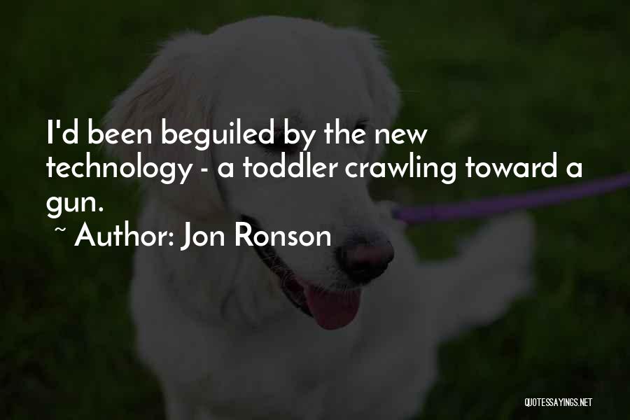 Jon Ronson Quotes: I'd Been Beguiled By The New Technology - A Toddler Crawling Toward A Gun.