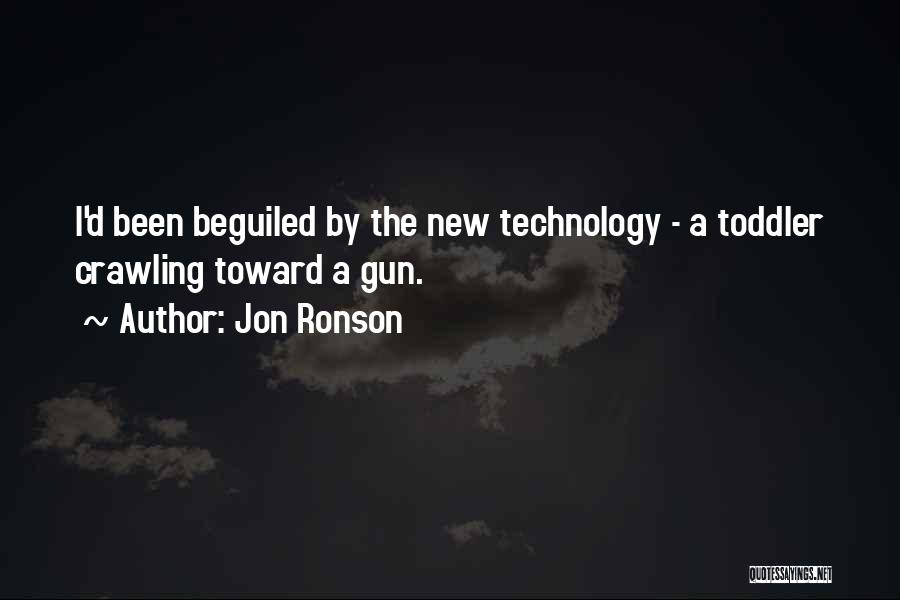 Jon Ronson Quotes: I'd Been Beguiled By The New Technology - A Toddler Crawling Toward A Gun.