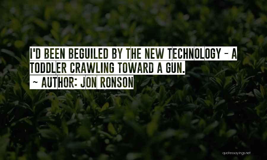 Jon Ronson Quotes: I'd Been Beguiled By The New Technology - A Toddler Crawling Toward A Gun.