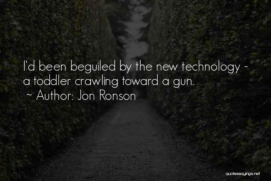 Jon Ronson Quotes: I'd Been Beguiled By The New Technology - A Toddler Crawling Toward A Gun.