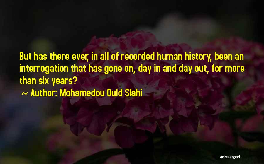 Mohamedou Ould Slahi Quotes: But Has There Ever, In All Of Recorded Human History, Been An Interrogation That Has Gone On, Day In And