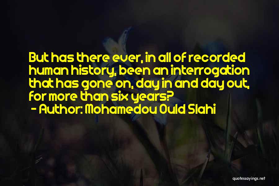 Mohamedou Ould Slahi Quotes: But Has There Ever, In All Of Recorded Human History, Been An Interrogation That Has Gone On, Day In And