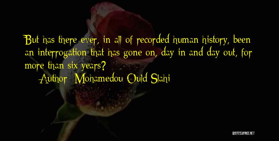 Mohamedou Ould Slahi Quotes: But Has There Ever, In All Of Recorded Human History, Been An Interrogation That Has Gone On, Day In And