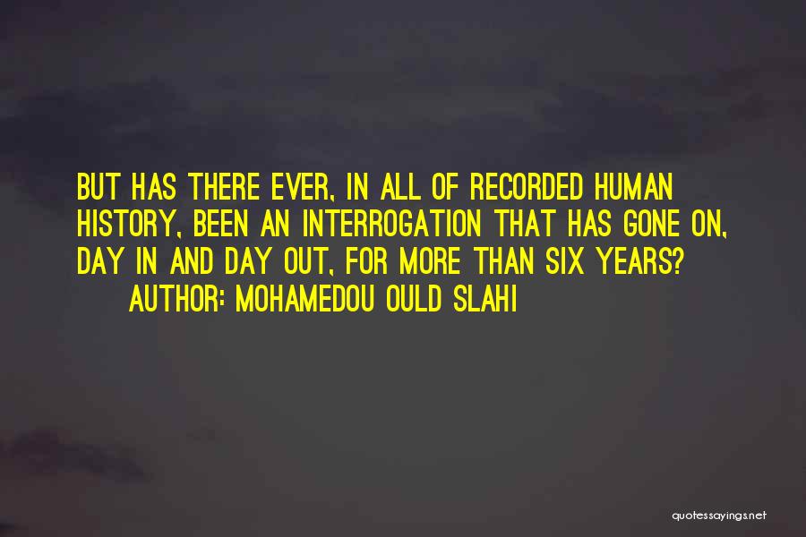Mohamedou Ould Slahi Quotes: But Has There Ever, In All Of Recorded Human History, Been An Interrogation That Has Gone On, Day In And