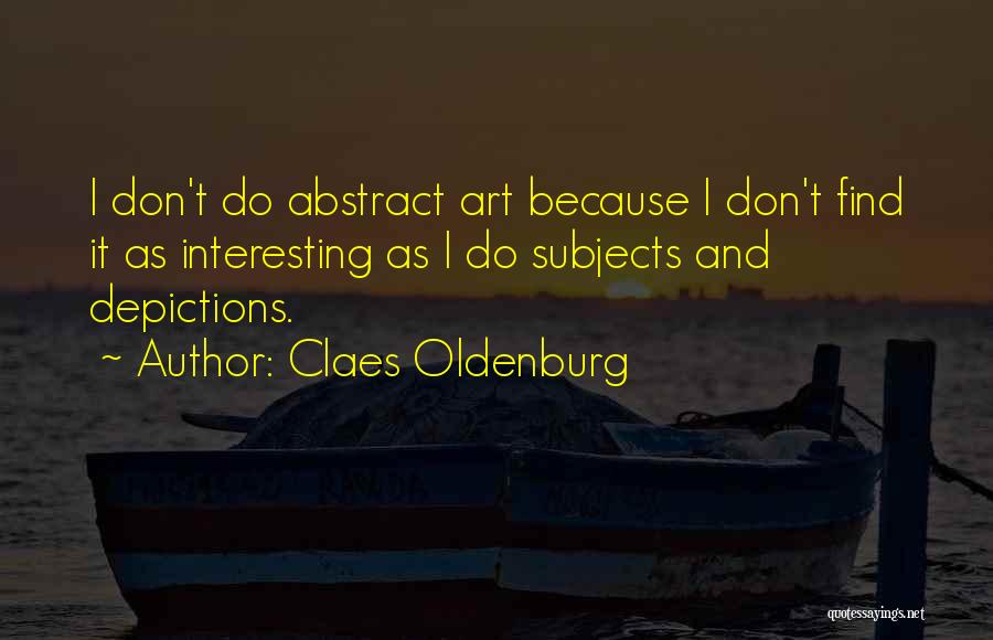 Claes Oldenburg Quotes: I Don't Do Abstract Art Because I Don't Find It As Interesting As I Do Subjects And Depictions.