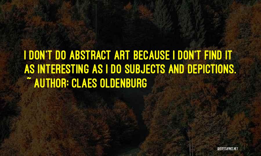 Claes Oldenburg Quotes: I Don't Do Abstract Art Because I Don't Find It As Interesting As I Do Subjects And Depictions.