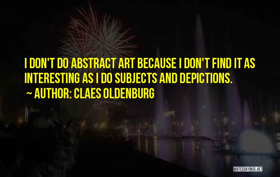 Claes Oldenburg Quotes: I Don't Do Abstract Art Because I Don't Find It As Interesting As I Do Subjects And Depictions.