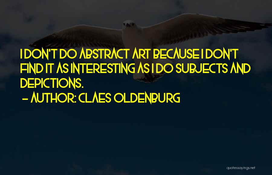 Claes Oldenburg Quotes: I Don't Do Abstract Art Because I Don't Find It As Interesting As I Do Subjects And Depictions.