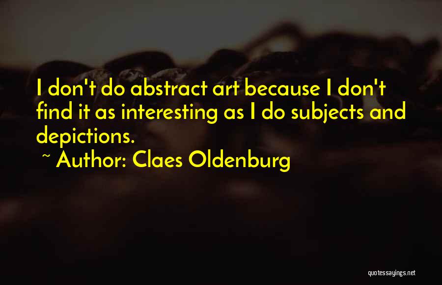 Claes Oldenburg Quotes: I Don't Do Abstract Art Because I Don't Find It As Interesting As I Do Subjects And Depictions.