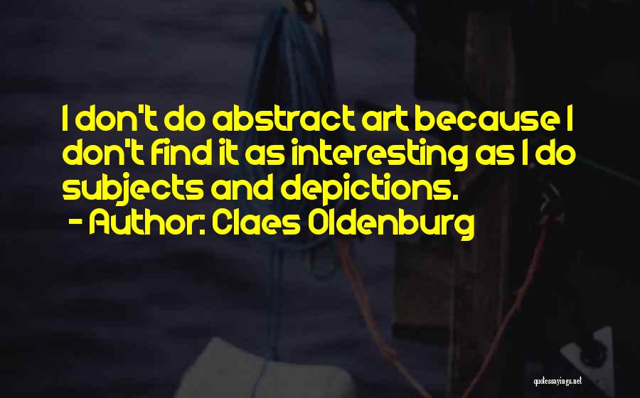 Claes Oldenburg Quotes: I Don't Do Abstract Art Because I Don't Find It As Interesting As I Do Subjects And Depictions.