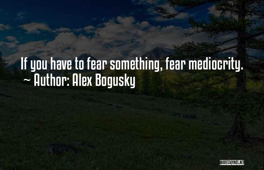 Alex Bogusky Quotes: If You Have To Fear Something, Fear Mediocrity.